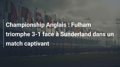 Championship Anglais : Fulham triomphe 3-1 face à Sunderland dans un match captivant