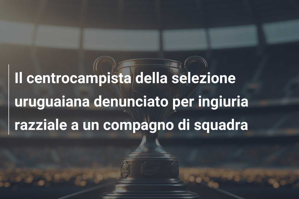 Il centrocampista della selezione uruguaiana denunciato per ingiuria razziale a un compagno di squadra