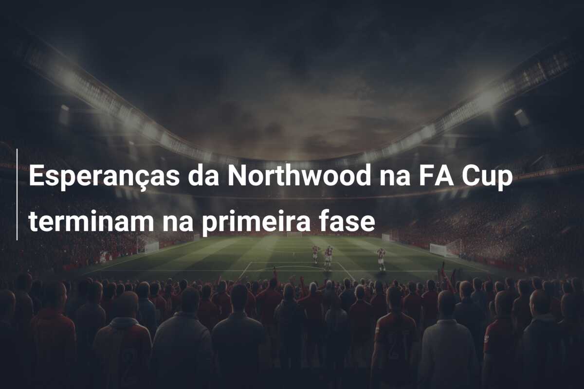 Esperanças da Northwood na FA Cup terminam na primeira fase