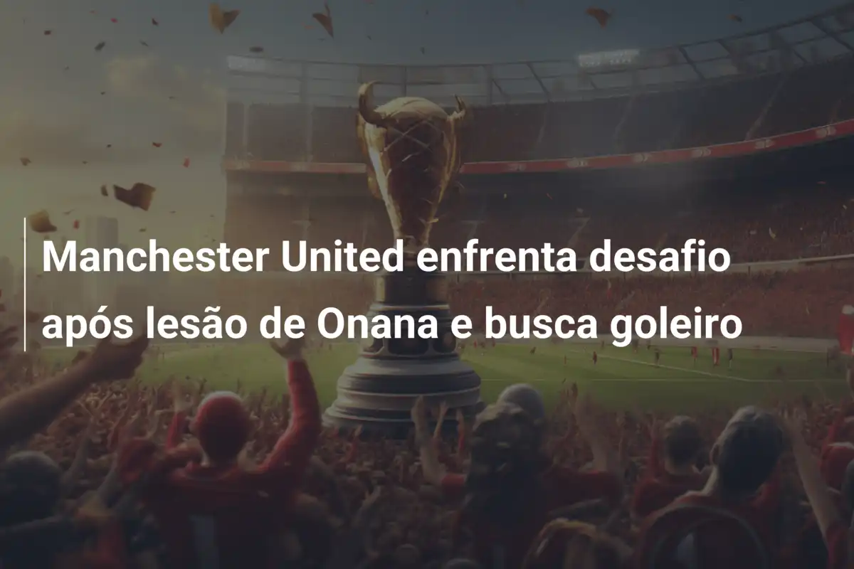 Manchester United enfrenta desafio após lesão de Onana e busca goleiro