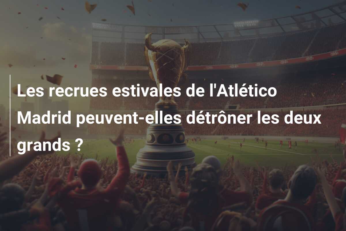 Les recrues estivales de l’Atlético Madrid peuvent-elles détrôner les deux grands ?