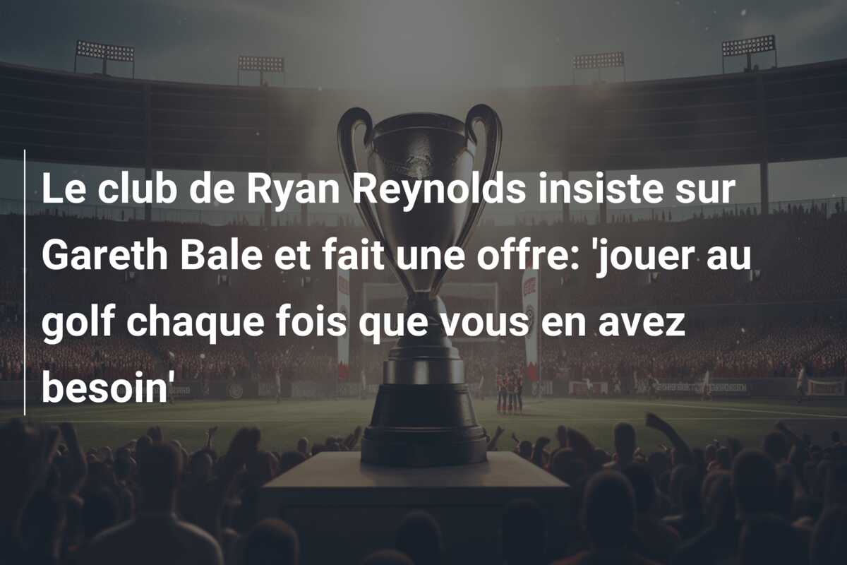 Le club de Ryan Reynolds insiste sur Gareth Bale et fait une offre: ‘jouer au golf chaque fois que vous en avez besoin’