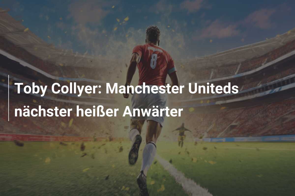 Toby Collyer: Manchester Uniteds nächster heißer Anwärter