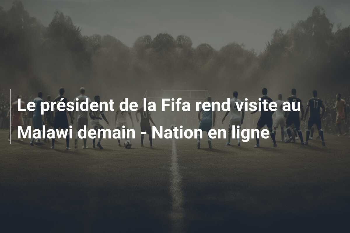 Le président de la Fifa rend visite au Malawi demain – Nation en ligne