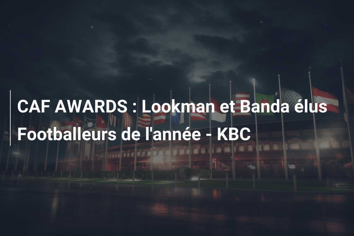 CAF AWARDS : Lookman et Banda élus Footballeurs de l'année - KBC
