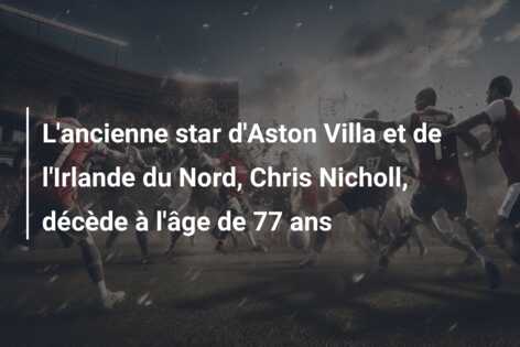L’ancienne star d’Aston Villa et de l’Irlande du Nord, Chris Nicholl, décède à l’âge de 77 ans