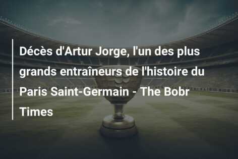 Décès d’Artur Jorge, l’un des plus grands entraîneurs de l’histoire du Paris Saint-Germain – The Bobr Times