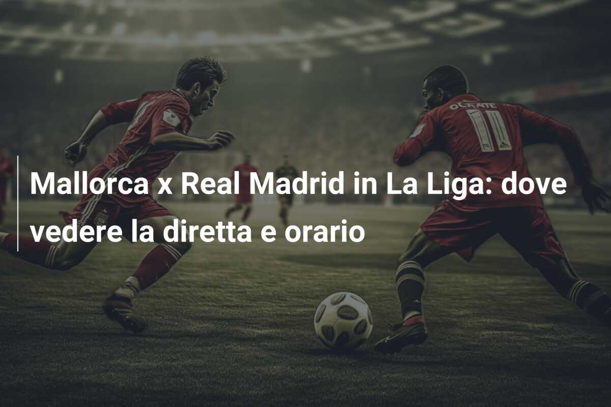 Mallorca x Real Madrid in La Liga: dove vedere la diretta e orario