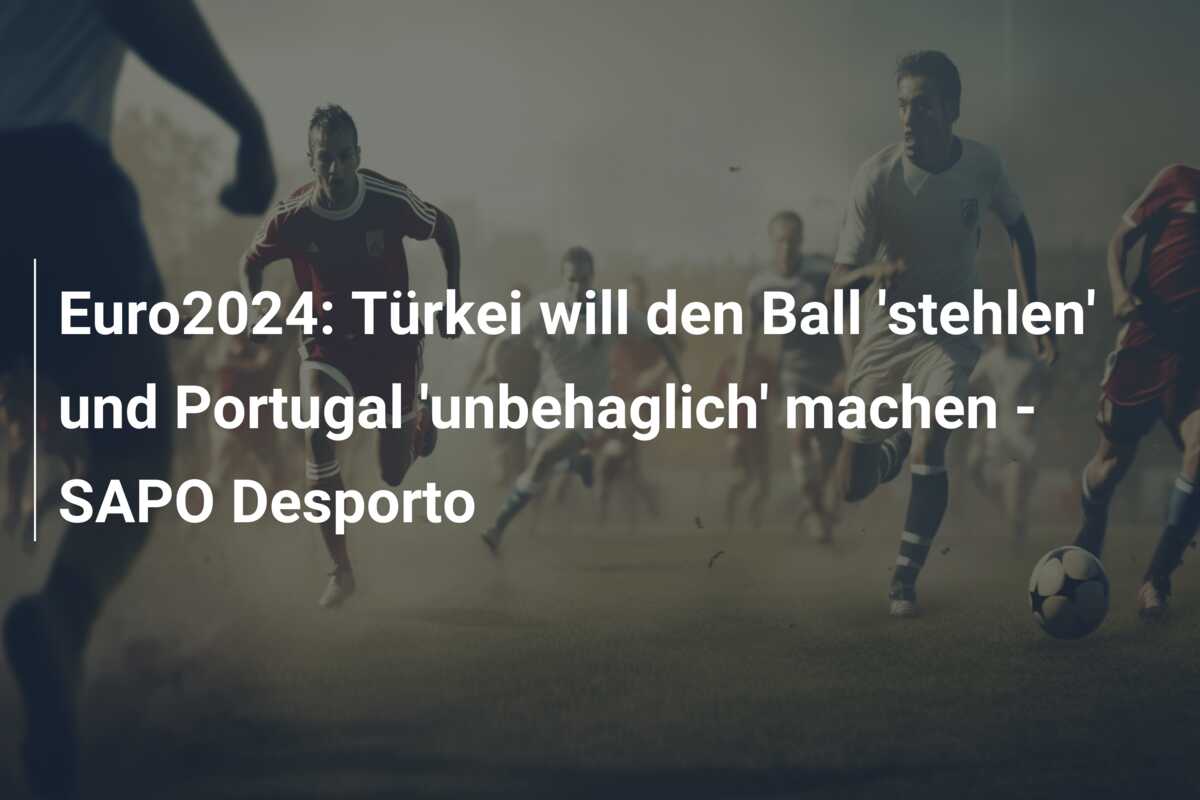 Euro2024: Türkei will den Ball ‘stehlen’ und Portugal ‘unbehaglich’ machen – SAPO Desporto