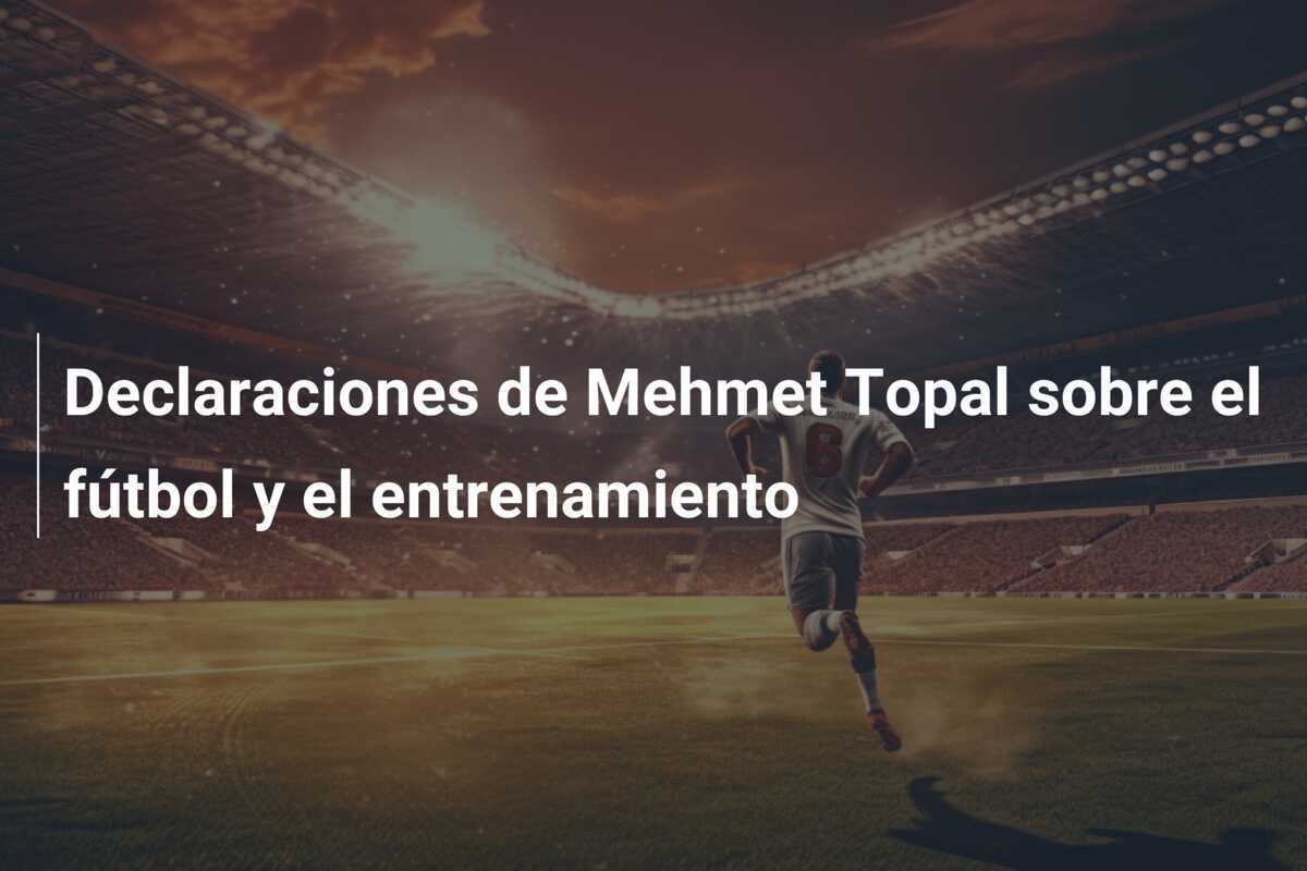 Declaraciones de Mehmet Topal sobre el fútbol y el entrenamiento