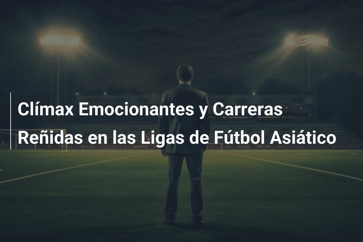 Clímax Emocionantes y Carreras Reñidas en las Ligas de Fútbol Asiático