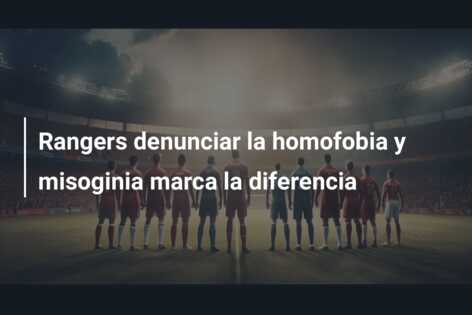 Rangers denunciar la homofobia y misoginia marca la diferencia