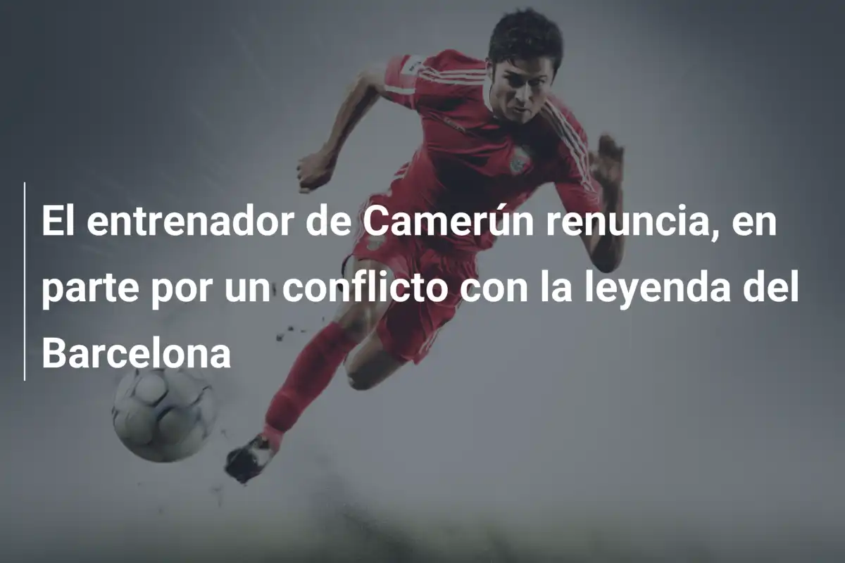 El entrenador de Camerún renuncia, en parte por un conflicto con la leyenda del Barcelona