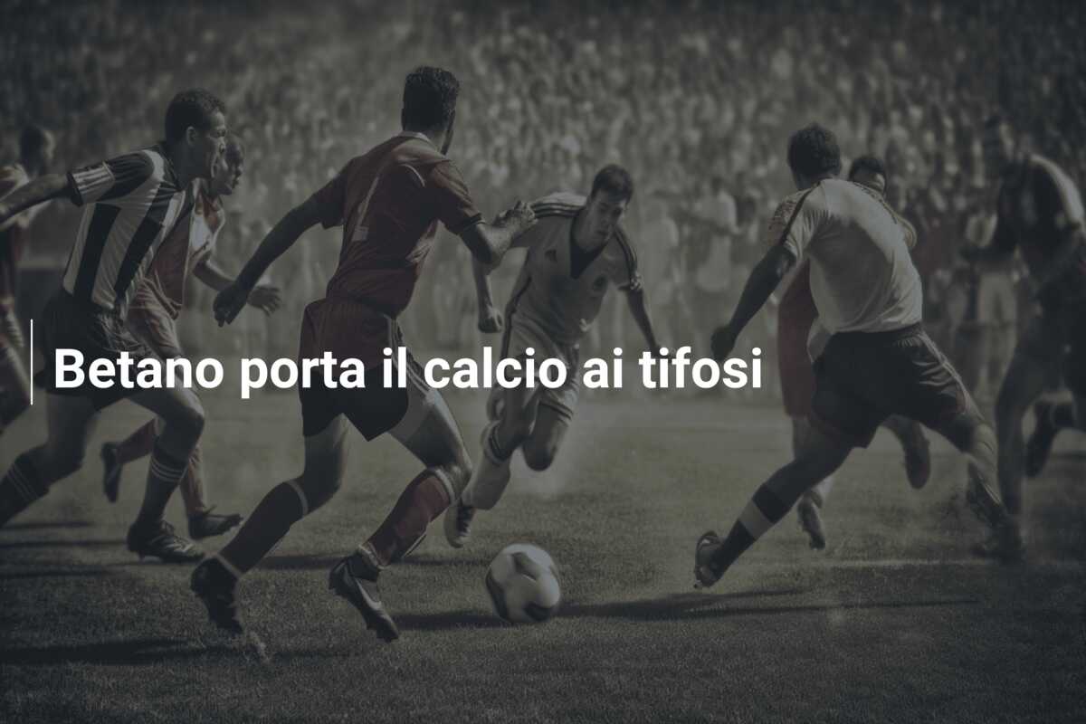 Betano porta il calcio ai tifosi