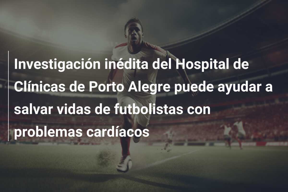 Investigación inédita del Hospital de Clínicas de Porto Alegre puede ayudar a salvar vidas de futbolistas con problemas cardíacos