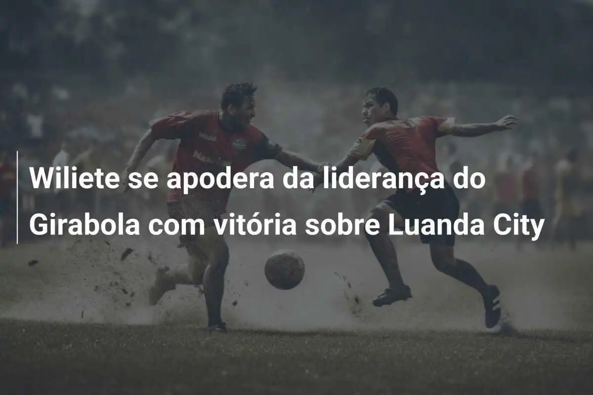 Wiliete se apodera da liderança do Girabola com vitória sobre Luanda City