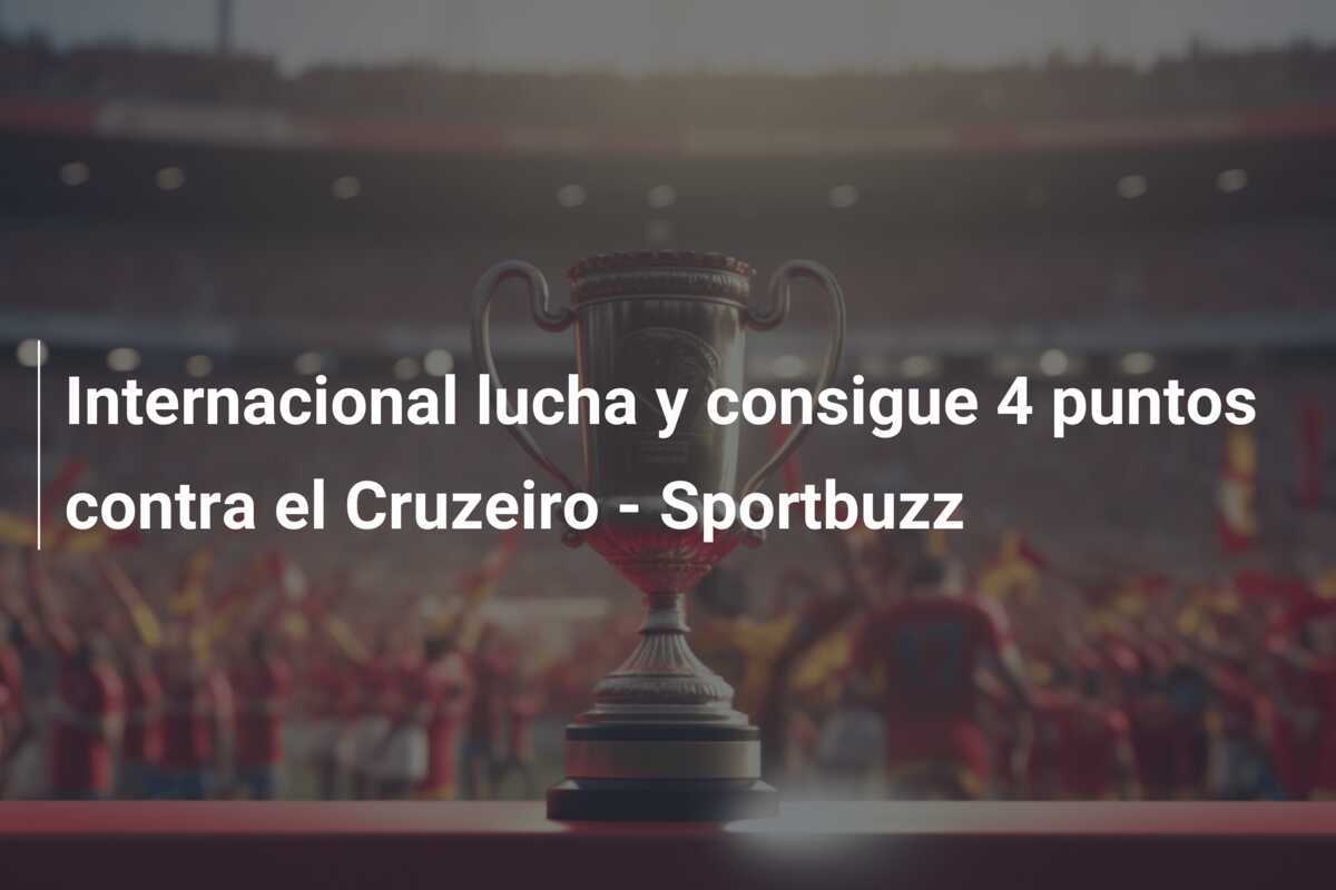 Internacional lucha y consigue 4 puntos contra el Cruzeiro – Sportbuzz