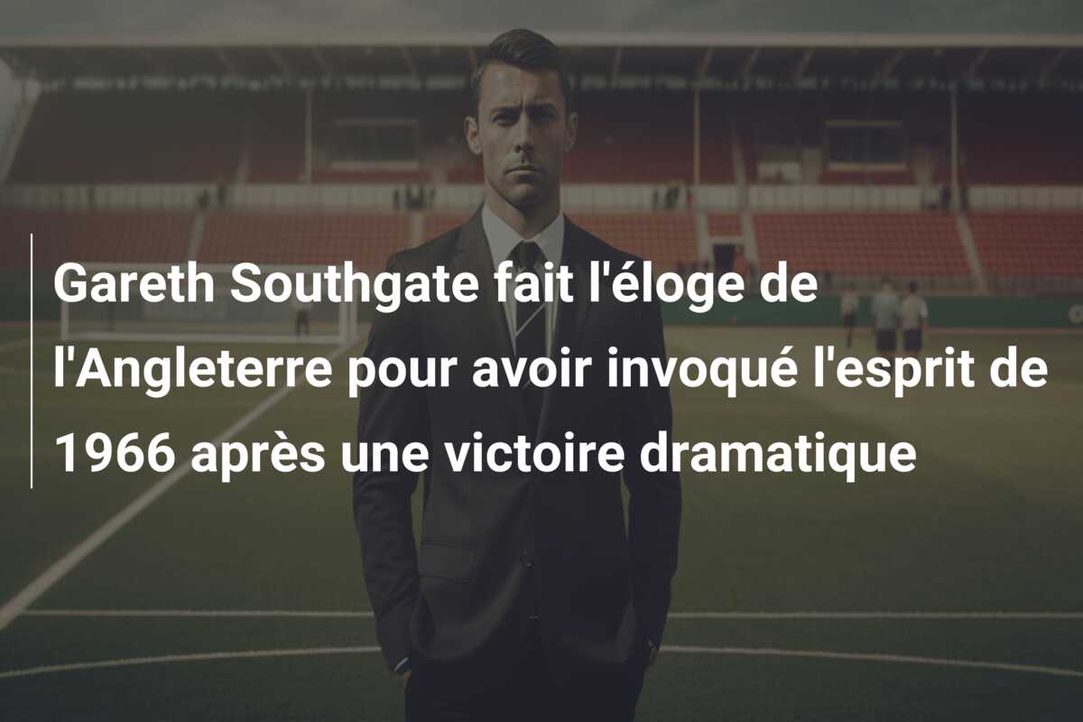 Gareth Southgate fait l’éloge de l’Angleterre pour avoir invoqué l’esprit de 1966 après une victoire dramatique