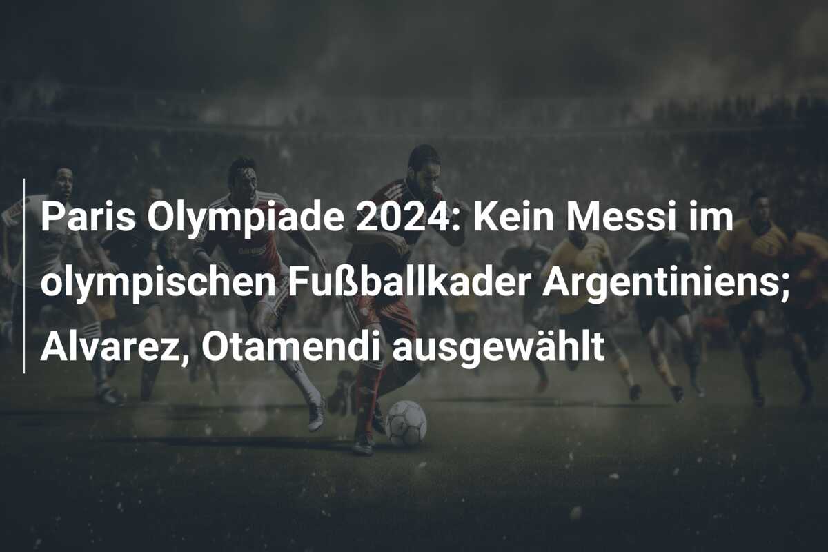 Paris Olympiade 2024: Kein Messi im olympischen Fußballkader Argentiniens; Alvarez, Otamendi ausgewählt