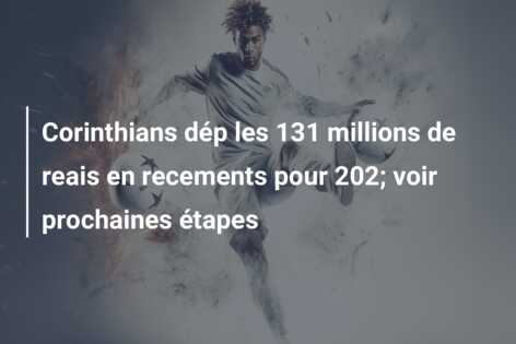 Corinthians dép les 131 millions de reais en recements pour 202; voir prochaines étapes
