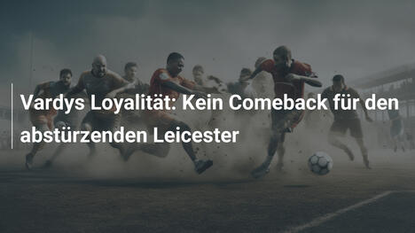 Vardys Loyalität: Kein Comeback für den abstürzenden Leicester