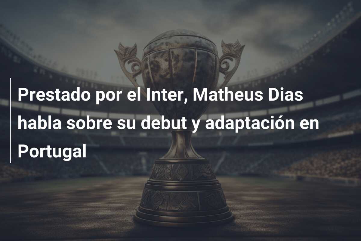 Prestado por el Inter, Matheus Dias habla sobre su debut y adaptación en Portugal