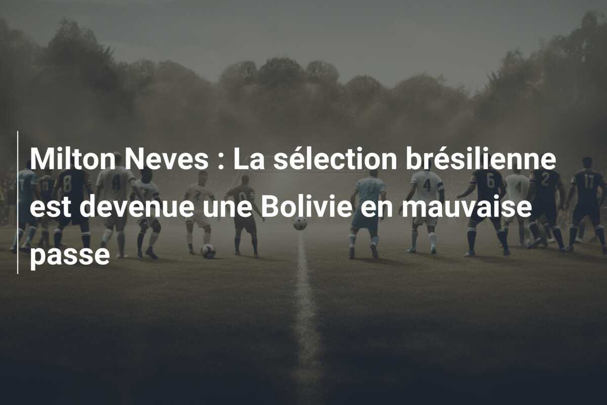 Milton Neves : La sélection brésilienne est devenue une Bolivie en mauvaise passe