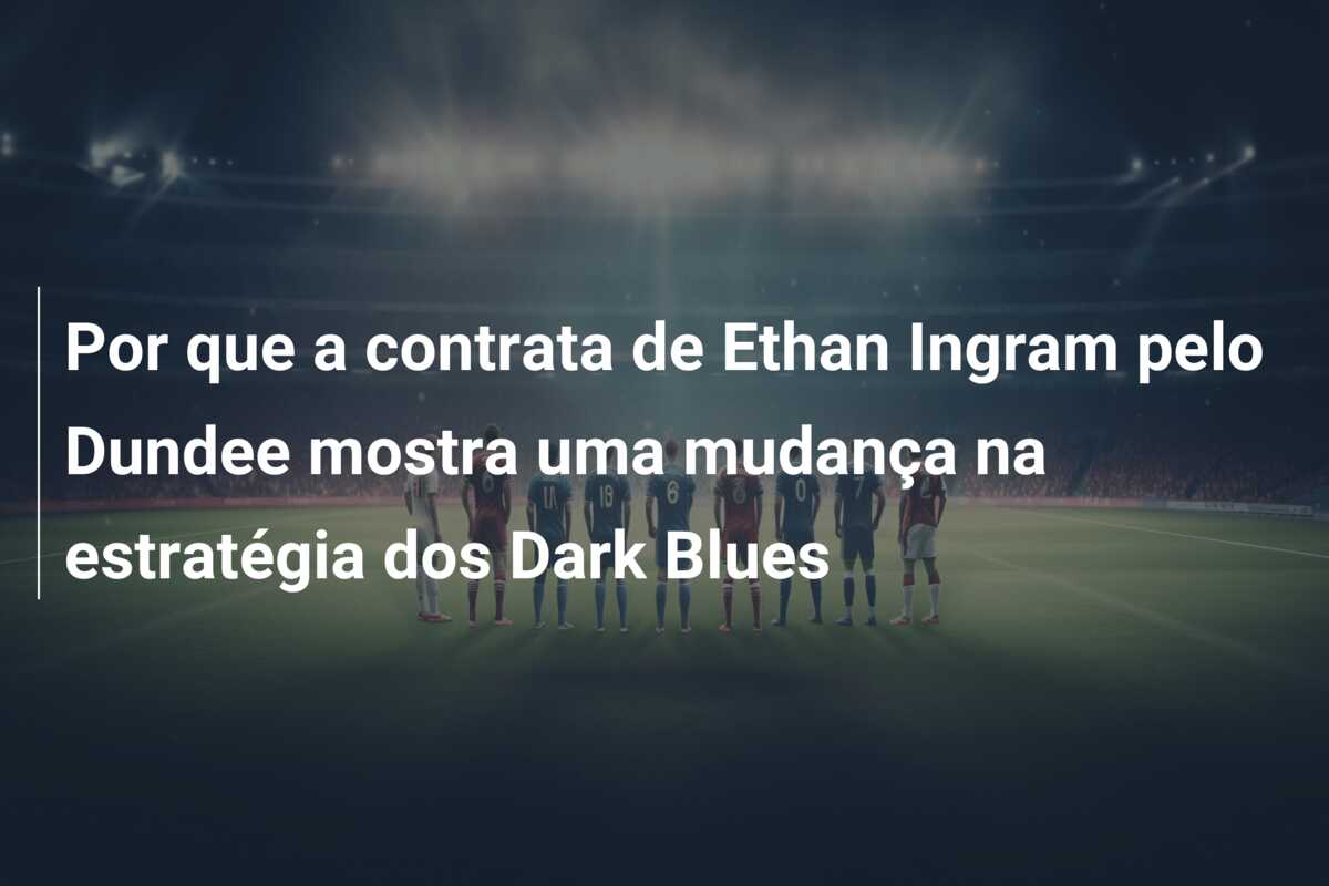 Por que a contrata de Ethan Ingram pelo Dundee mostra uma mudança na estratégia dos Dark Blues