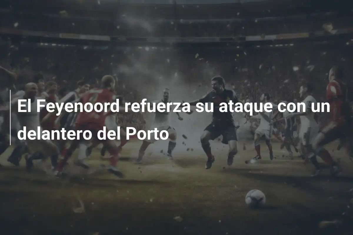 El Feyenoord refuerza su ataque con un delantero del Porto