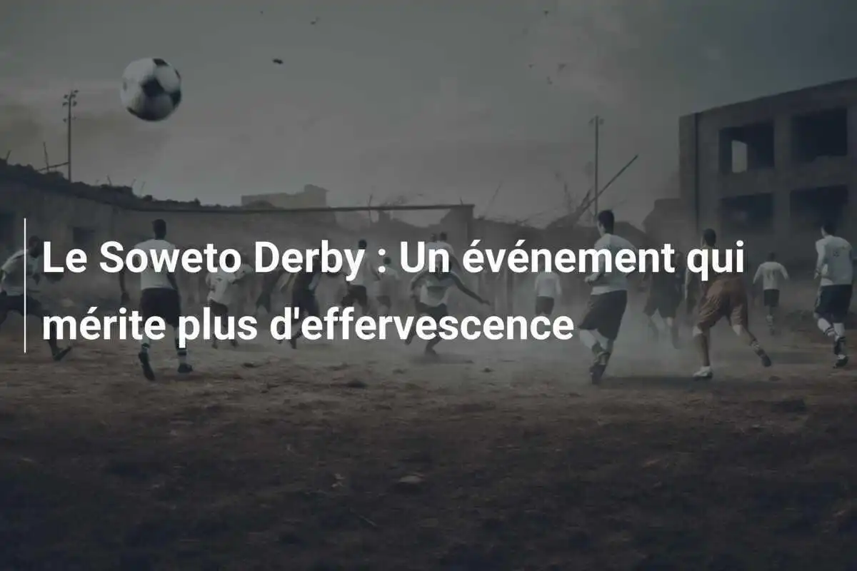 Le Soweto Derby : Un événement qui mérite plus d'effervescence