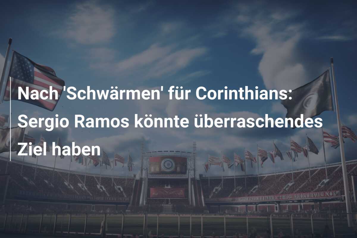 Nach 'Schwärmen' für Corinthians: Sergio Ramos könnte überraschendes Ziel haben