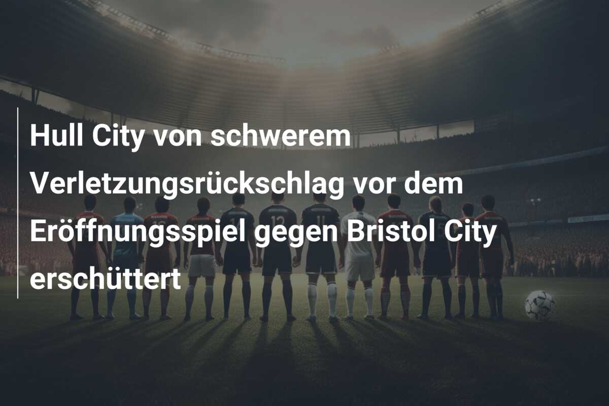 Hull City von schwerem Verletzungsrückschlag vor dem Eröffnungsspiel gegen Bristol City erschüttert