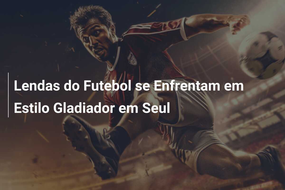 Lendas do Futebol se Enfrentam em Estilo Gladiador em Seul