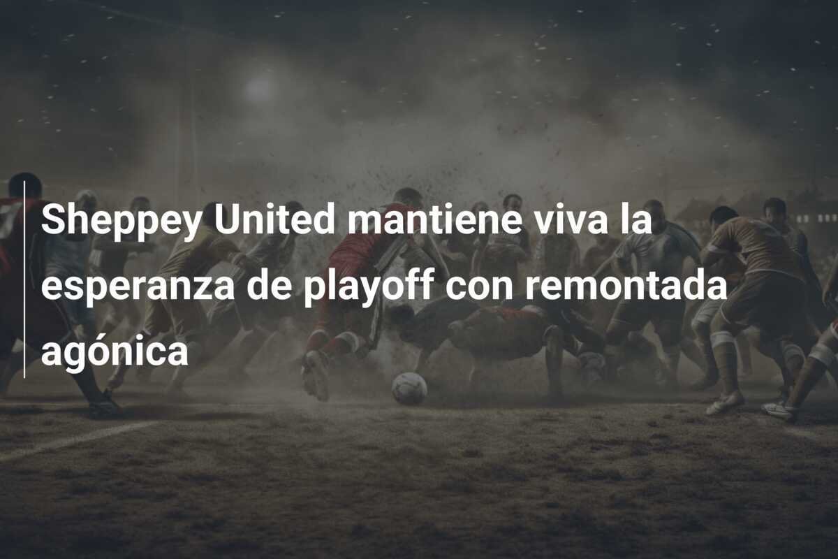 Sheppey United mantiene viva la esperanza de playoff con remontada agónica