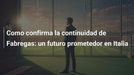 Como confirma la continuidad de Fabregas: un futuro prometedor en Italia