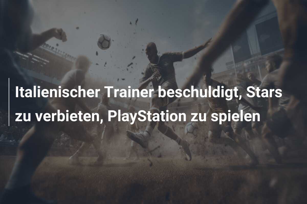 Italienischer Trainer beschuldigt, Stars zu verbieten, PlayStation zu spielen