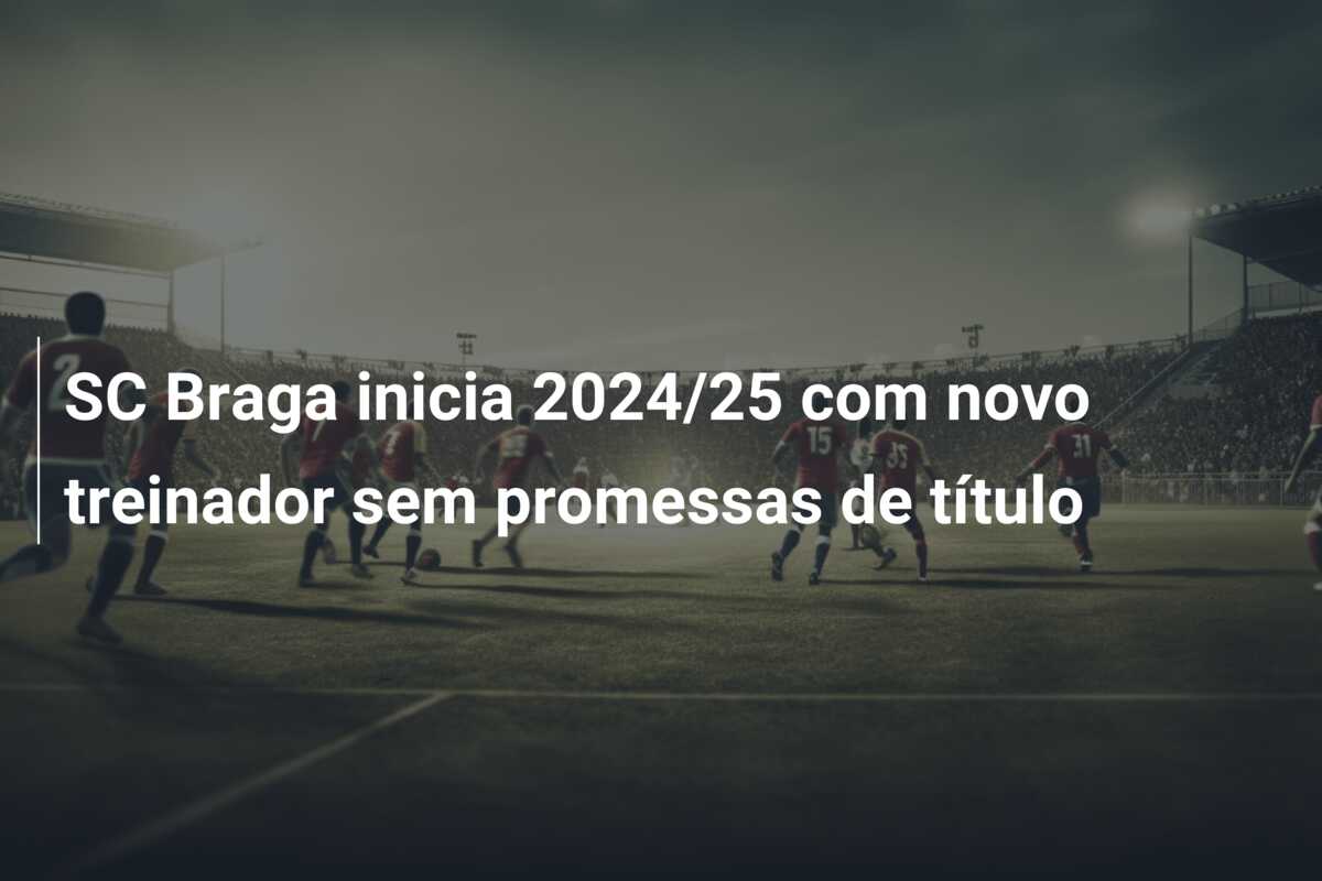 SC Braga inicia 2024/25 com novo treinador sem promessas de título