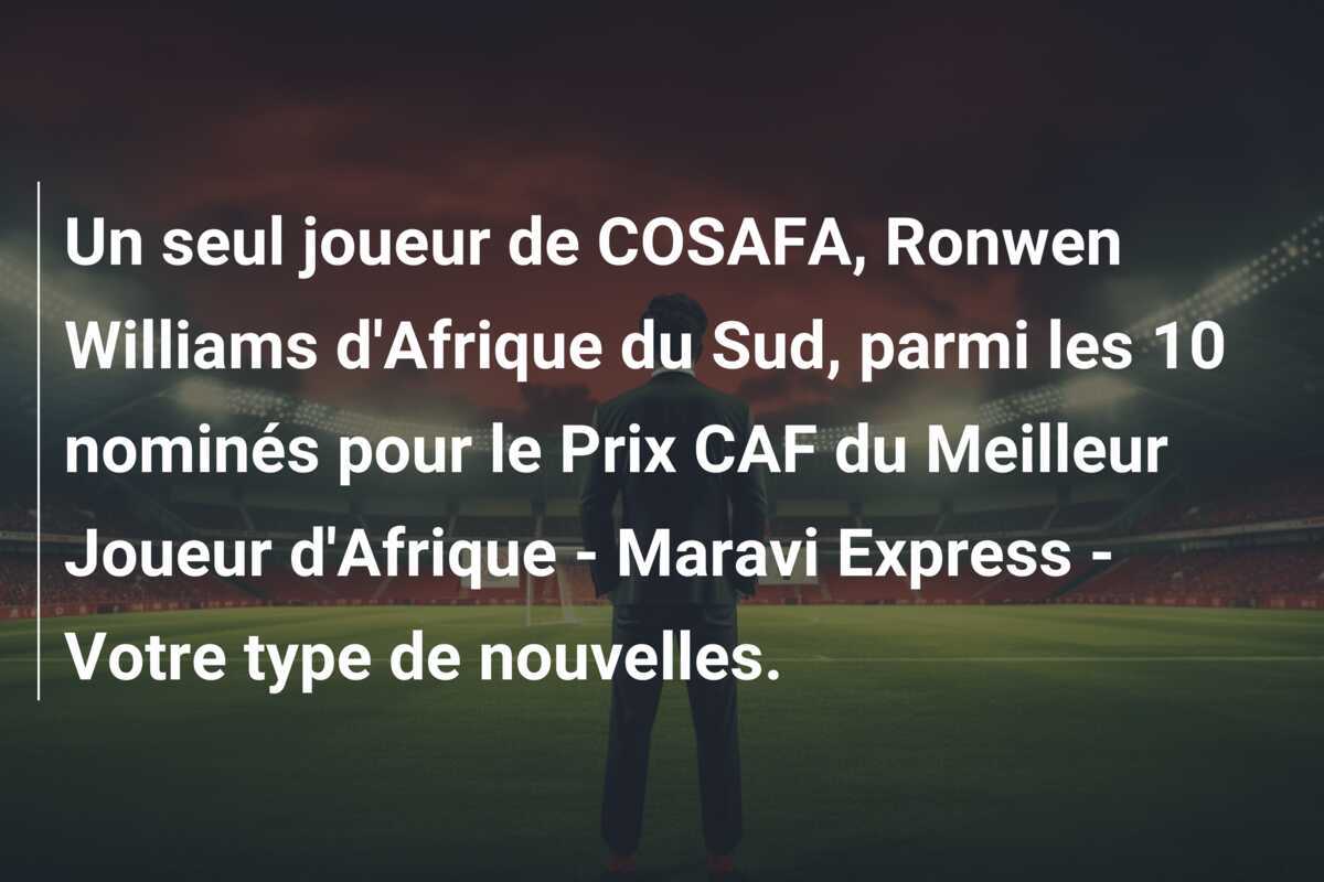 Un seul joueur de COSAFA, Ronwen Williams d'Afrique du Sud, parmi les 10 nominés pour le Prix CAF du Meilleur Joueur d'Afrique - Maravi Express - Votre type de nouvelles.