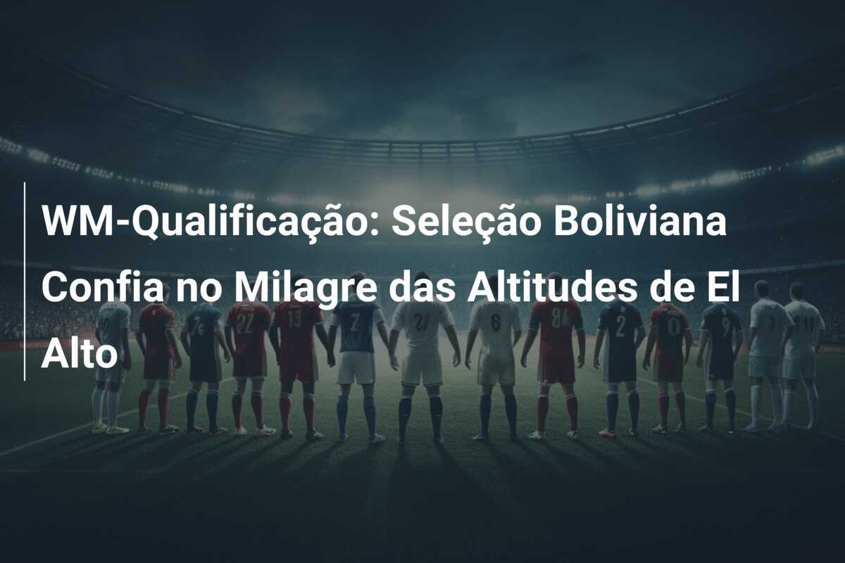 WM-Qualificação: Seleção Boliviana Confia no Milagre das Altitudes de El Alto