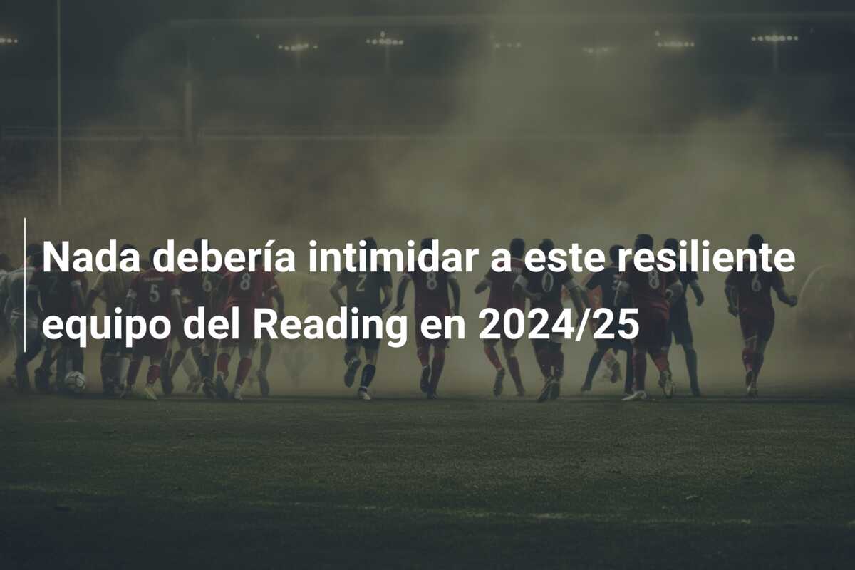 Nada debería intimidar a este resiliente equipo del Reading en 2024/25