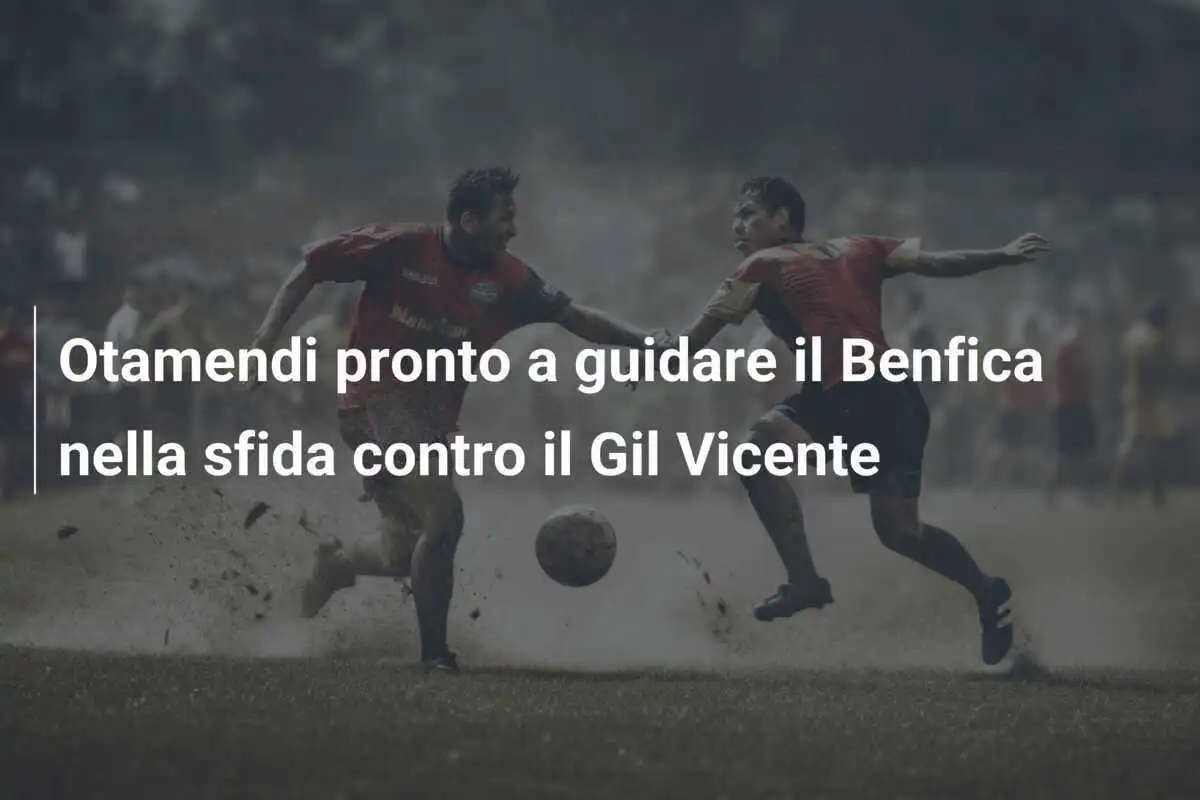 Otamendi pronto a guidare il Benfica nella sfida contro il Gil Vicente