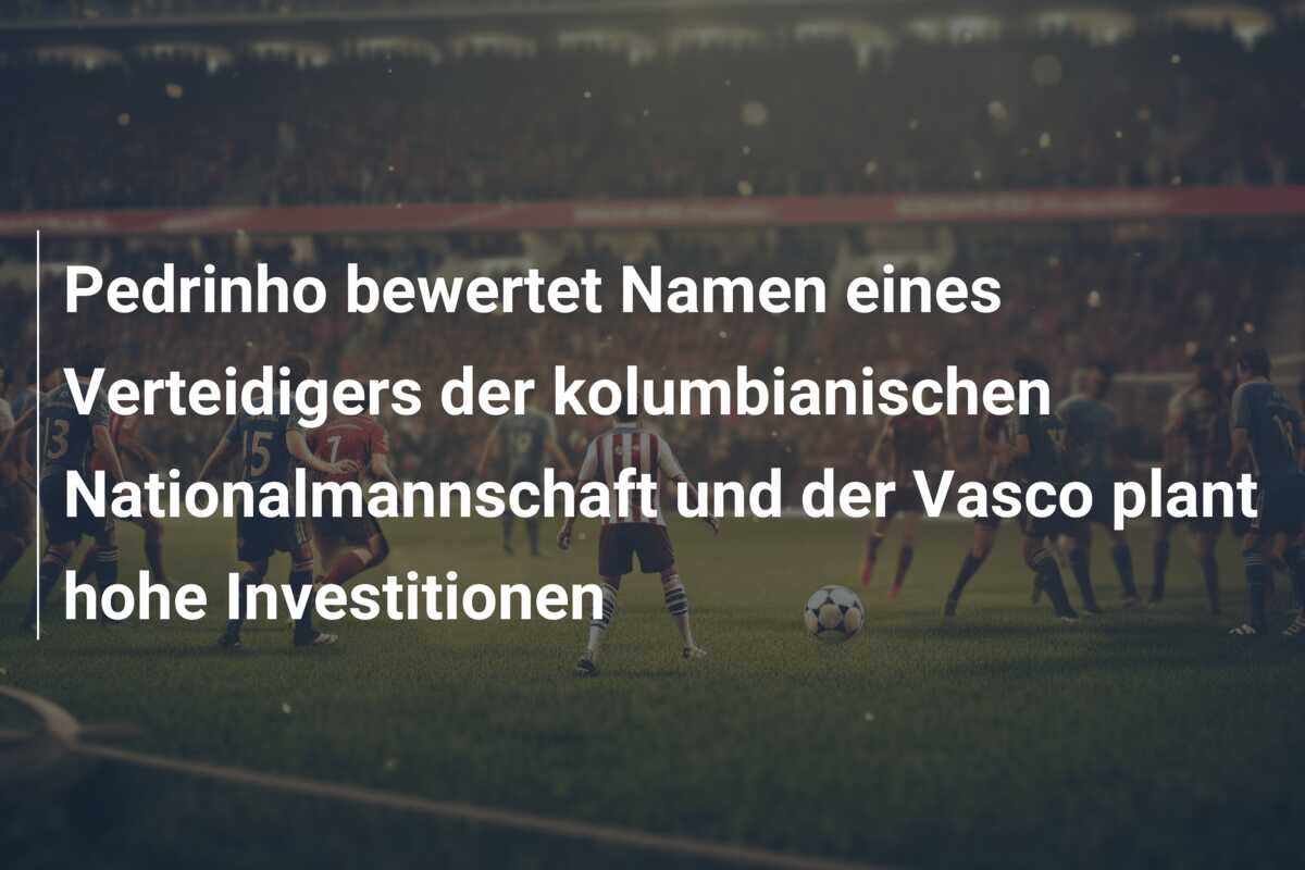 Pedrinho bewertet Namen eines Verteidigers der kolumbianischen Nationalmannschaft und der Vasco plant hohe Investitionen