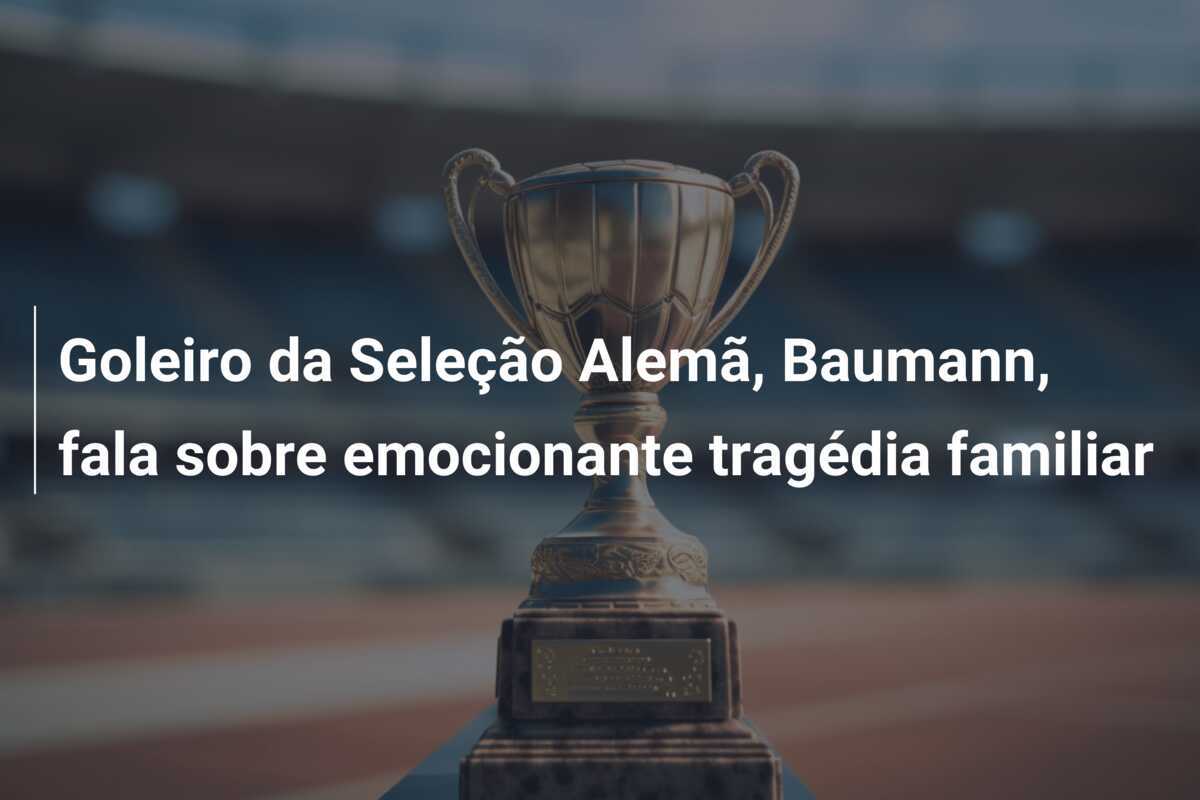 Goleiro da Seleção Alemã, Baumann, fala sobre emocionante tragédia familiar