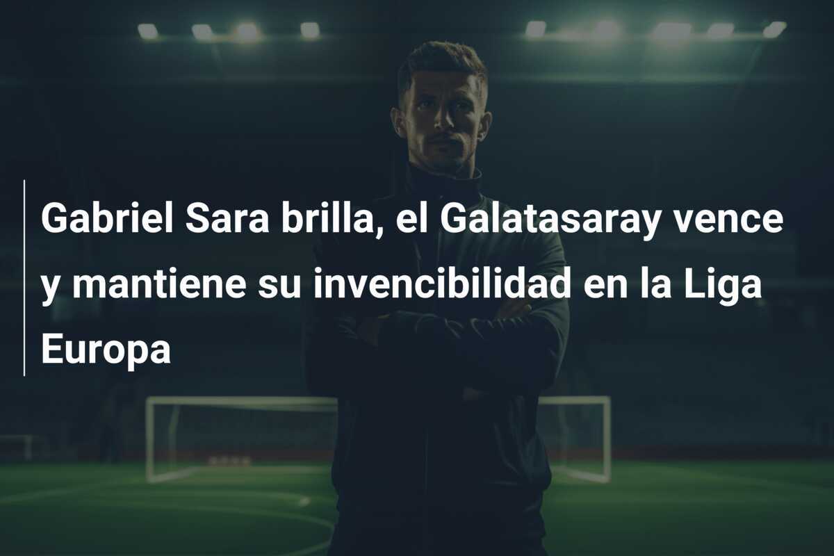 Gabriel Sara brilla, el Galatasaray vence y mantiene su invencibilidad en la Liga Europa