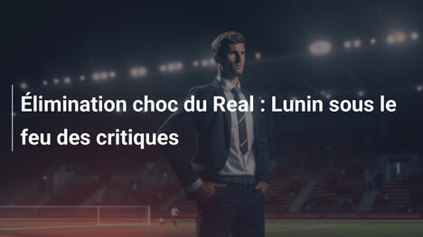 Élimination choc du Real : Lunin sous le feu des critiques