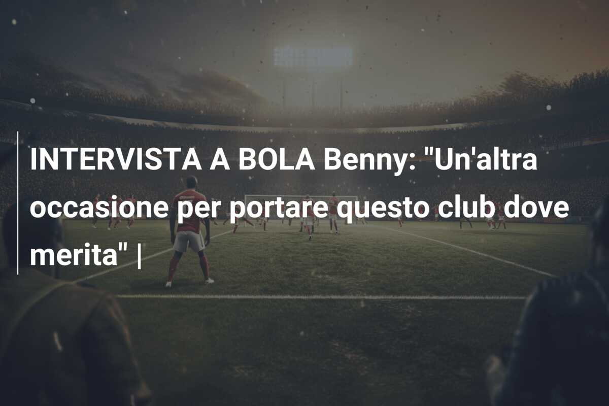 INTERVISTA A BOLA Benny: “Un’altra occasione per portare questo club dove merita” |