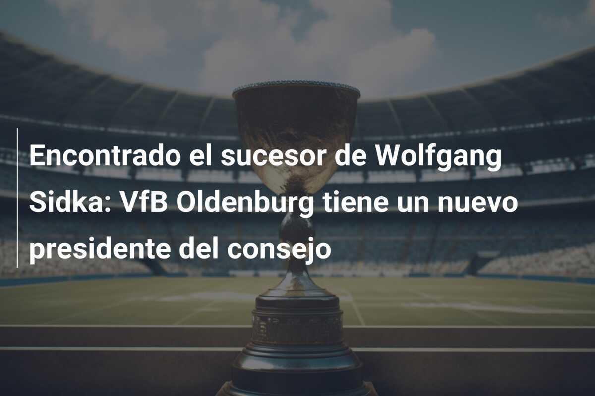 Encontrado el sucesor de Wolfgang Sidka: VfB Oldenburg tiene un nuevo presidente del consejo
