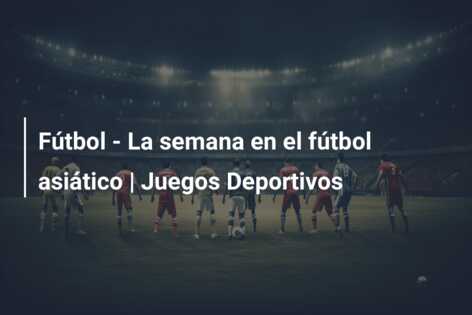 Fútbol – La semana en el fútbol asiático | Juegos Deportivos