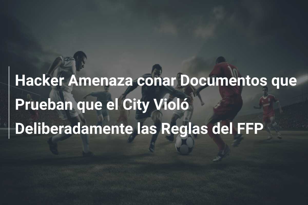 Hacker Amenaza conar Documentos que Prueban que el City Violó Deliberadamente las Reglas del FFP