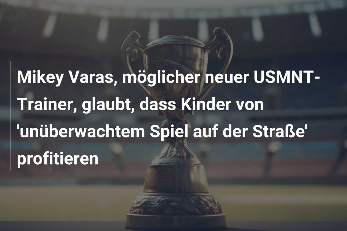 Mikey Varas, möglicher neuer USMNT-Trainer, glaubt, dass Kinder von ‘unüberwachtem Spiel auf der Straße’ profitieren